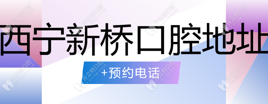 西宁新桥口腔地址+预约电话汇总,做种植牙/正畸/牙修复轻松