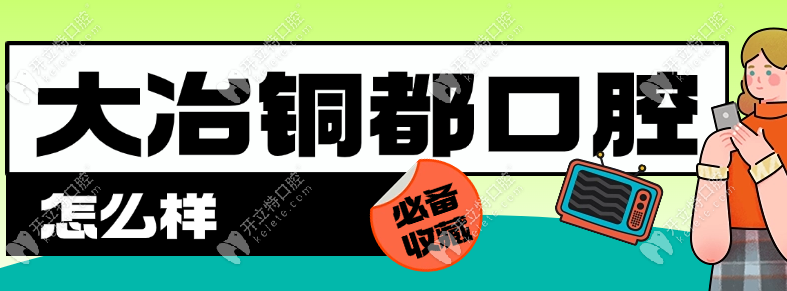 大冶銅都口腔怎么樣推薦去嗎?從環(huán)境/技術(shù)/價格看舉手推薦