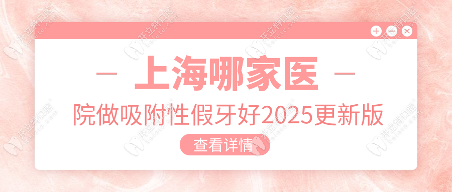 上海哪家医院做吸附性假牙好2025更新版-面诊5家后选了英博