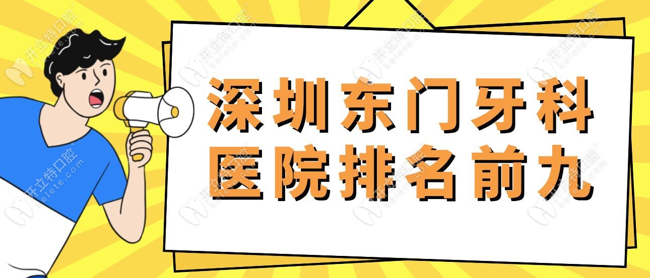 深圳东门牙科医院排名前九地址-看牙优势-口碑-预约电话get