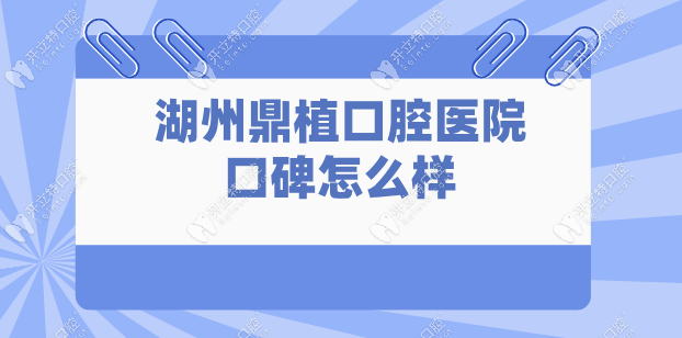 湖州鼎植口腔医院口碑怎么样?奉上患者点评|看牙实力及特色