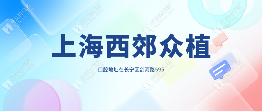 上海西郊眾植口腔地址在長寧區(qū)劍河路595號(僅1家),口碑超贊