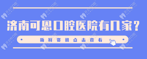 济南可恩口腔医院11家院区:花园路/海晏门/山大路店口碑爆棚