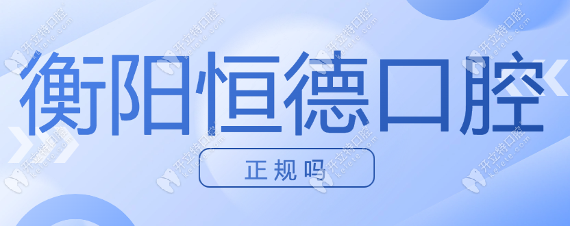 衡陽恒德口腔正規(guī)嗎?百姓評價:資質(zhì)正規(guī)&5家連鎖店&不亂收費(fèi)