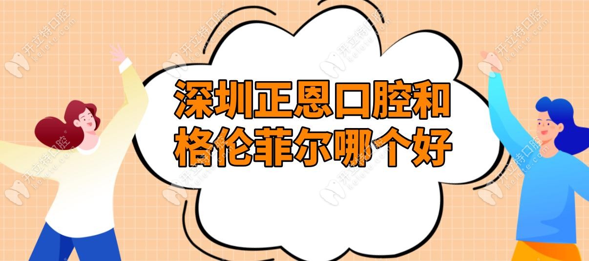 深圳正恩口腔和格倫菲爾哪個好?3大關鍵要素-技術/價格/規(guī)模