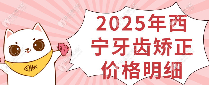 西宁牙齿矫正价格表2025明细查看(隐形矫正参考价:18000元起)