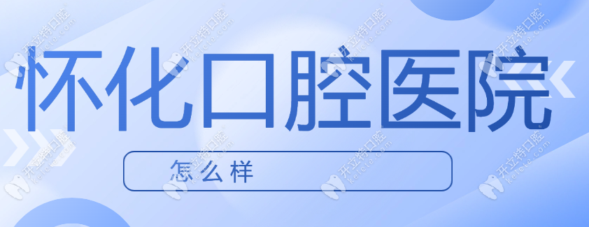 懷化口腔醫(yī)院:地址簡介/聯(lián)系電話及在線查詢收費(fèi)價格全指南