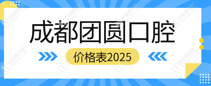 2025成都团圆口腔价格表(免费查价)成华/金牛等4店通用及预约