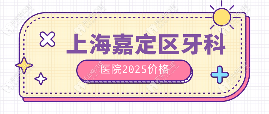 上海嘉定区牙科医院2025价格|各类牙科费用明细:老人种牙2980+