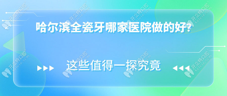 哈尔滨全瓷牙哪家医院做的好?牙齿修复好的3家在南岗区和...