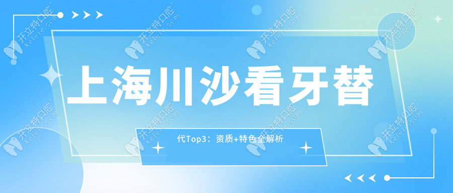 上海川沙看牙替代Top3：資質(zhì)+特色全解析