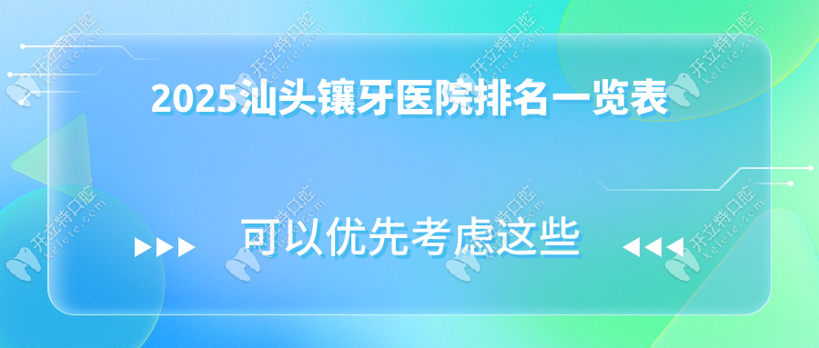 2025汕头镶牙医院排名一览表,top10医院地址曝光/附收费价目表