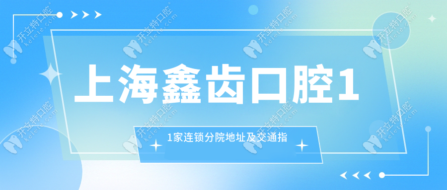 上海鑫齿口腔11家连锁分院地址及交通指南