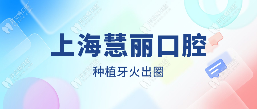 上海慧麗口腔種植牙火出圈!真的正規(guī)靠譜,老品牌0隱形消費