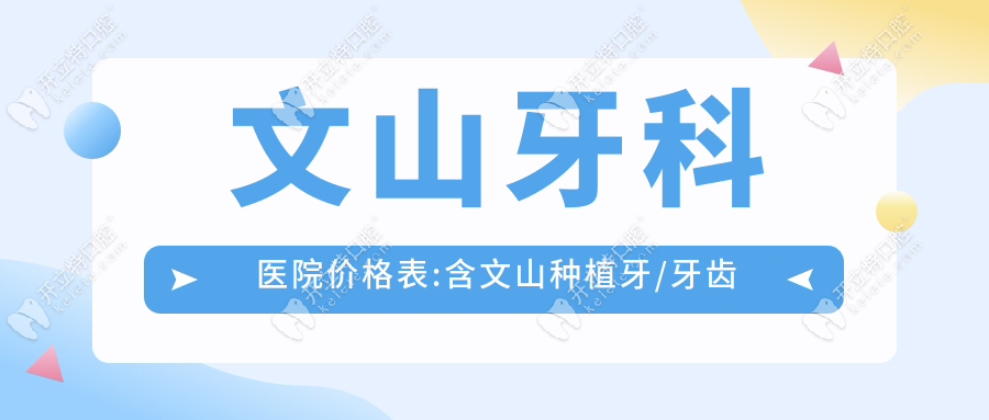 文山牙科医院价格表:含文山种植牙/牙齿矫正/补牙多少钱