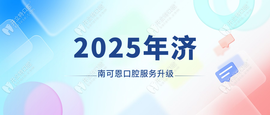 2025年濟(jì)南可恩口腔服務(wù)升級(jí)