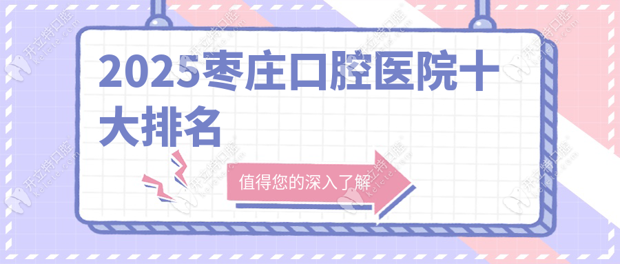 2025棗莊口腔醫(yī)院十大排名:種牙即刻修復(fù)+隱形矯正口碑之選