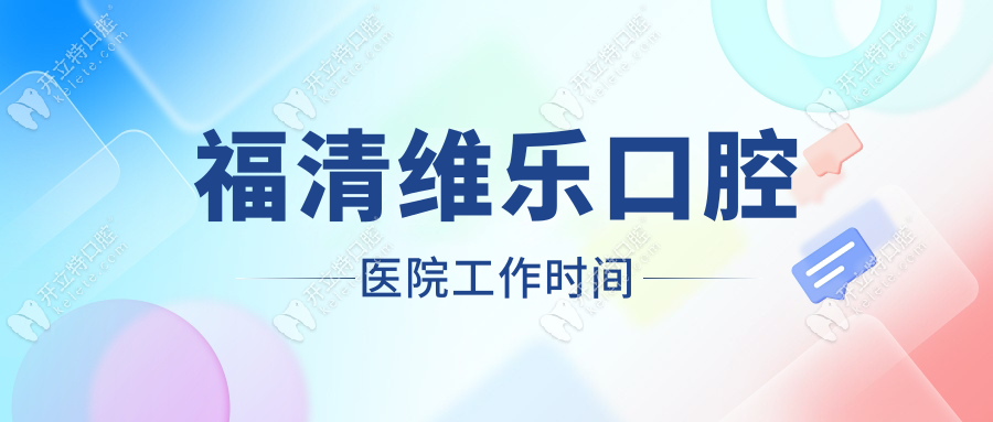 福清維樂(lè)口腔醫(yī)院工作時(shí)間，8:30-18:00全年無(wú)休，附預(yù)約方式