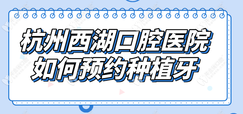 杭州西湖口腔醫(yī)院如何預(yù)約種植牙