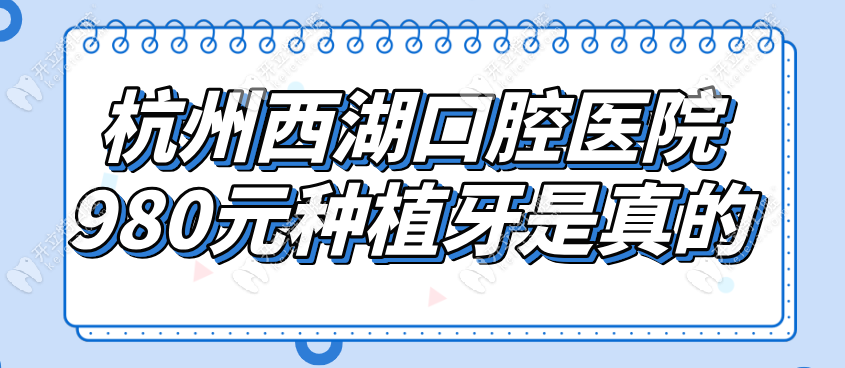 杭州西湖口腔醫(yī)院980元種植牙是真的！無隱性收費(預(yù)約入口)