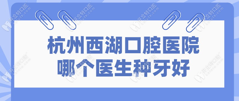 杭州西湖口腔医院哪个医生种牙好?患者推荐叶宝定-病例多