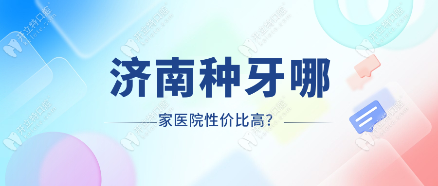 濟(jì)南種牙哪家醫(yī)院性價(jià)比高?這7家閉眼入,60歲老人親測(cè)省2萬(wàn)