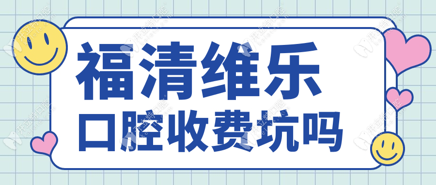 福清维乐口腔收费坑吗？价格中等,无隐形消费+厂商直供材料