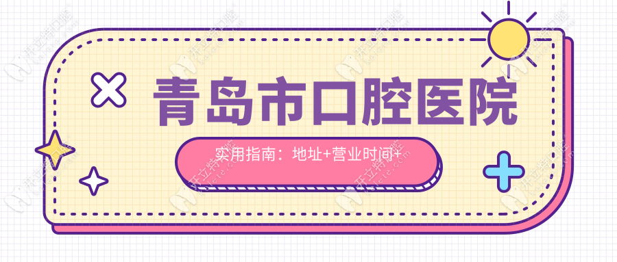 青岛市口腔医院实用指南：地址+营业时间+交通+挂号攻略