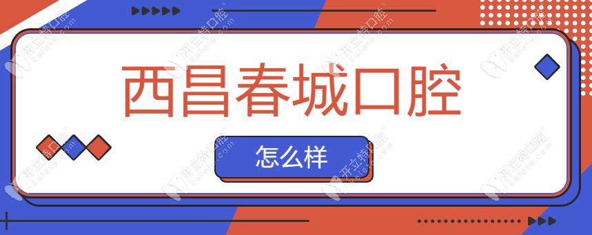 西昌春城口腔怎么樣?價(jià)格/口碑分享,看牙選春城還是牙博士