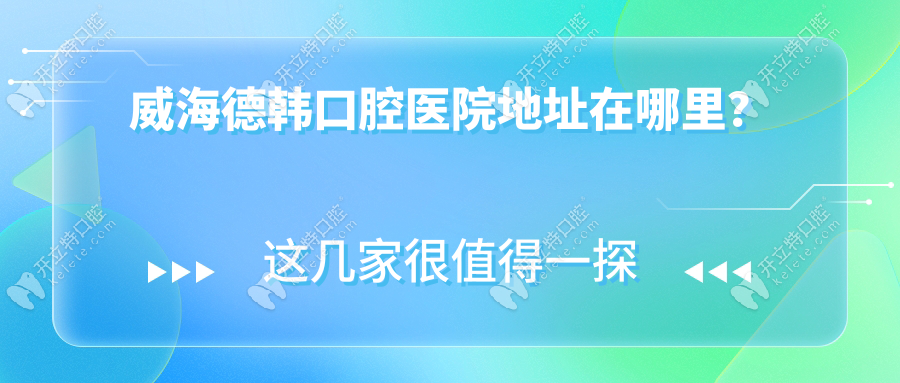 威海德韓口腔醫(yī)院地址在哪?環(huán)翠/高區(qū)店種牙存活高(口碑好)