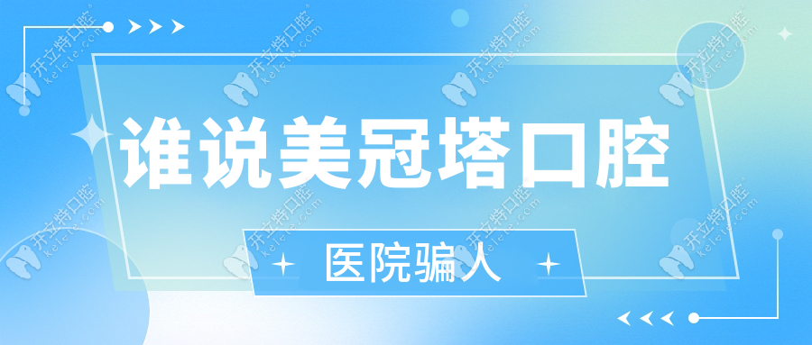 誰說美冠塔口腔醫(yī)院騙人?10年口碑揭秘!老牌正規(guī)機(jī)構(gòu)/鑲牙好