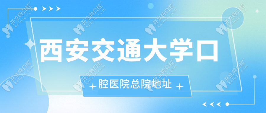 西安交通大學口腔醫(yī)院地址，總院/興慶/灃東交通路線一覽