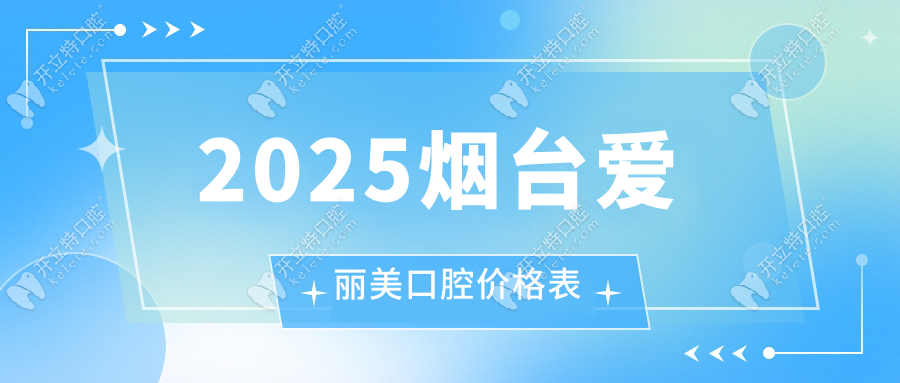 2025煙臺愛麗美口腔價格表:種牙2880/貼面980/矯正5980+夜診開放