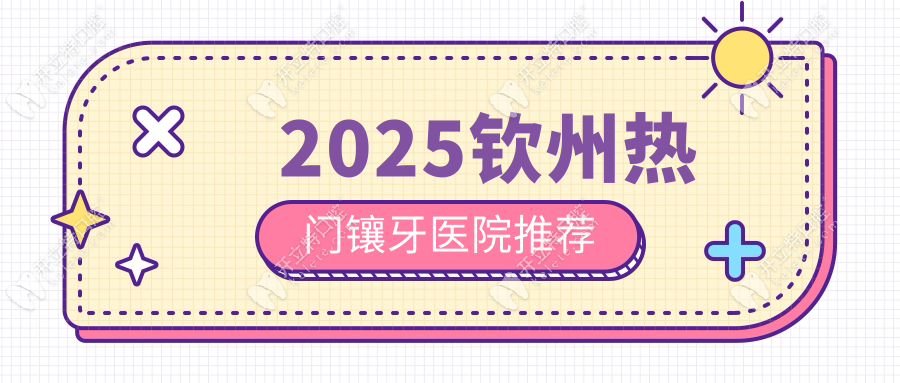 2025欽州熱門鑲牙醫(yī)院推薦