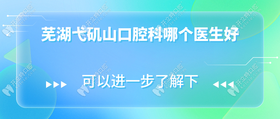 蕪湖弋磯山口腔科哪個(gè)醫(yī)生好?資質(zhì)醫(yī)生推薦+特色診療全解析