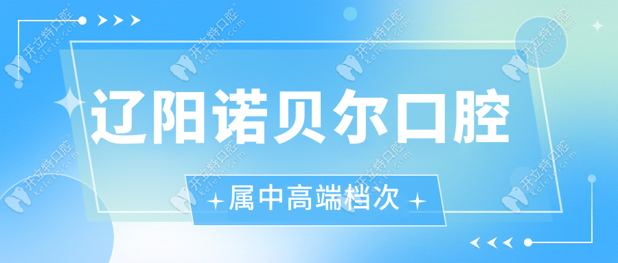 遼陽(yáng)諾貝爾口腔屬中高端檔次,本地人實(shí)測(cè)5個(gè)細(xì)節(jié)讓我路轉(zhuǎn)粉