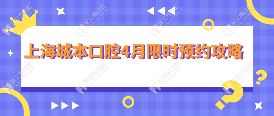 上海城本口腔4月限時(shí)預(yù)約攻略