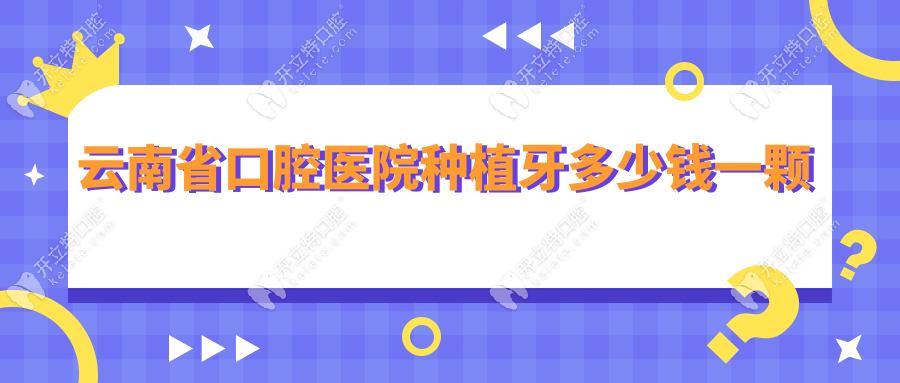 云南省口腔醫(yī)院種植牙多少錢一顆