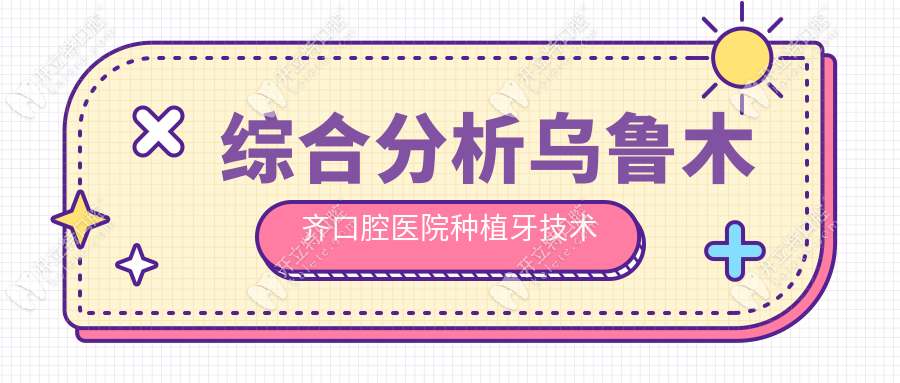 综合分析乌鲁木齐口腔医院种植牙技术