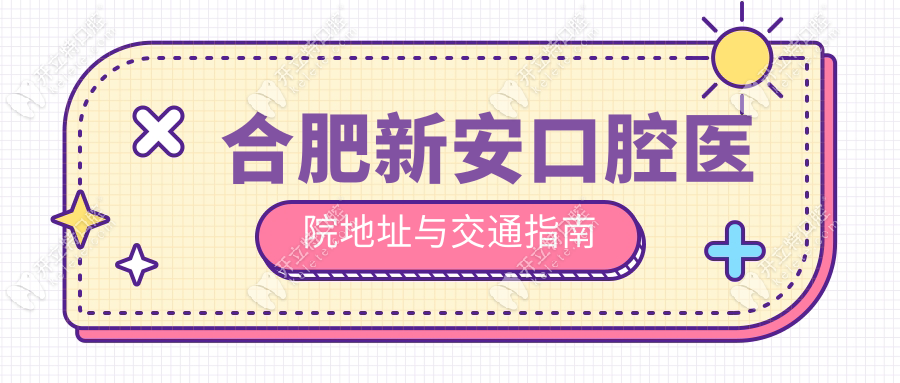 合肥新安口腔医院地址与交通指南