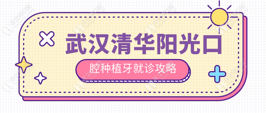武汉清华阳光口腔种植牙就诊攻略:从面诊到戴牙,手把手教你