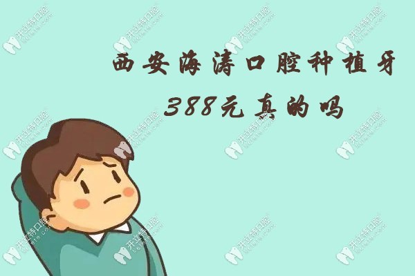 西安海濤口腔種植牙388元真的嗎