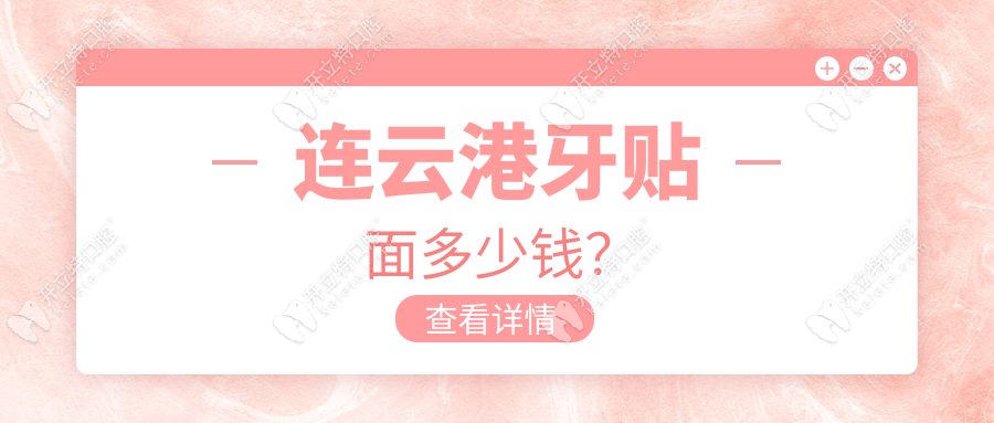 连云港牙贴面多少钱？全瓷贴面低至2000起-附正规机构筛选