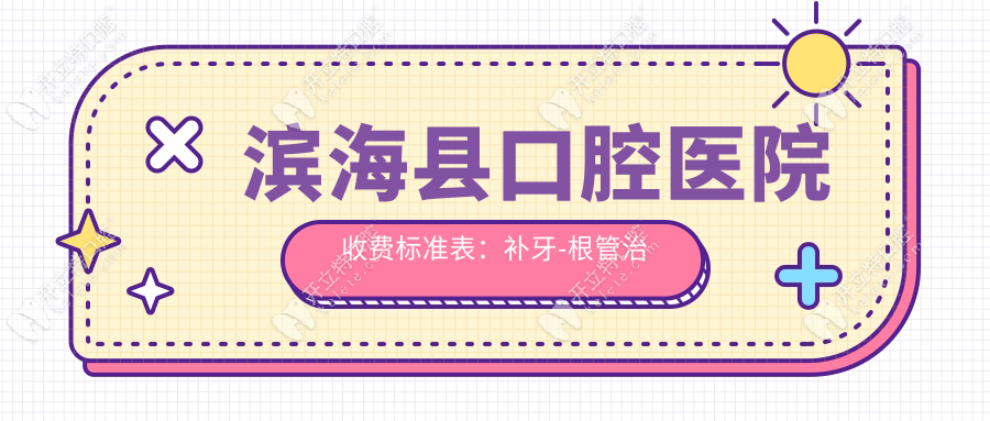 滨海县口腔医院收费标准表：补牙-根管治疗-拔牙可享报销