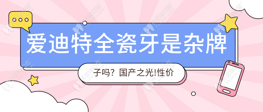 爱迪特全瓷牙是杂牌子吗？国产之光!性价比完胜进口全瓷牙