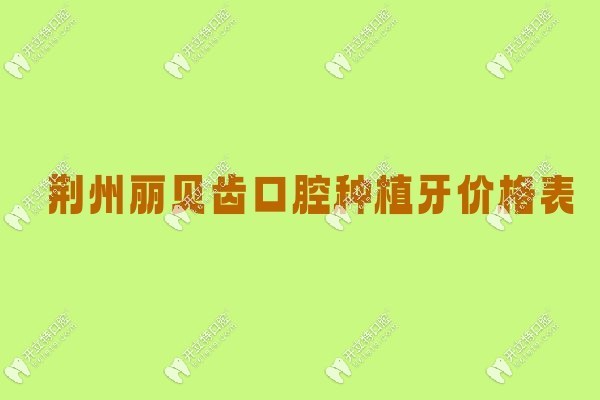 荆州丽贝齿口腔种牙价格kelete.com