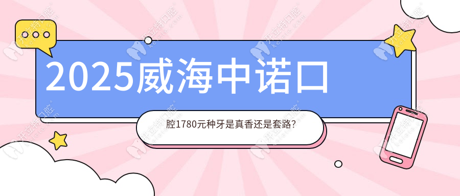 2025威海中諾口腔預(yù)約1780種植牙攻略!22:00專車接送+免費(fèi)檢查