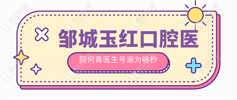鄒城玉紅口腔醫(yī)院預(yù)約電話攻略流出,何青醫(yī)生兒牙號(hào)源秒空