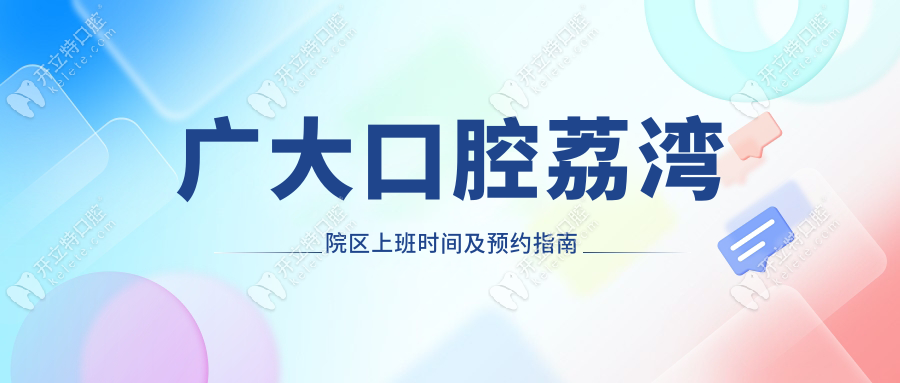 廣大口腔荔灣院區(qū)上班時間及預約指南