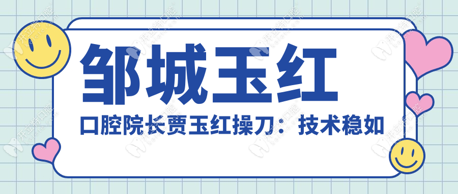 鄒城玉紅口腔院長賈玉紅操刀：技術(shù)穩(wěn)如‘老司機(jī)